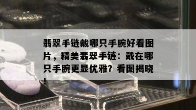 翡翠手链戴哪只手腕好看图片，精美翡翠手链：戴在哪只手腕更显优雅？看图揭晓！