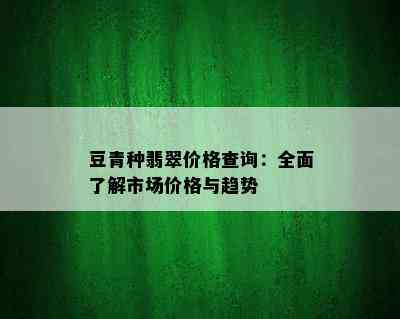 豆青种翡翠价格查询：全面了解市场价格与趋势