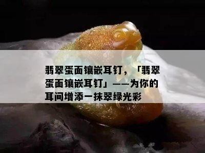 翡翠蛋面镶嵌耳钉，「翡翠蛋面镶嵌耳钉」——为你的耳间增添一抹翠绿光彩