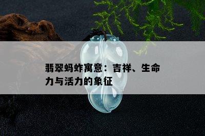 翡翠蚂蚱寓意：吉祥、生命力与活力的象征