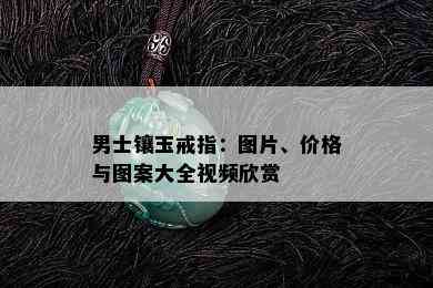 男士镶玉戒指：图片、价格与图案大全视频欣赏