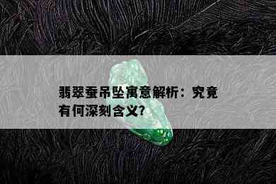 翡翠蚕吊坠寓意解析：究竟有何深刻含义？