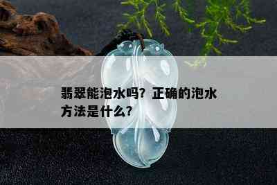 翡翠能泡水吗？正确的泡水方法是什么？