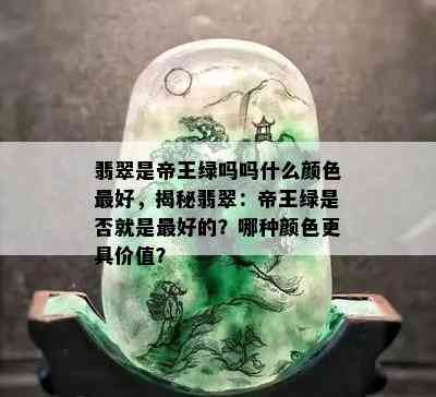 翡翠是帝王绿吗吗什么颜色更好，揭秘翡翠：帝王绿是否就是更好的？哪种颜色更具价值？