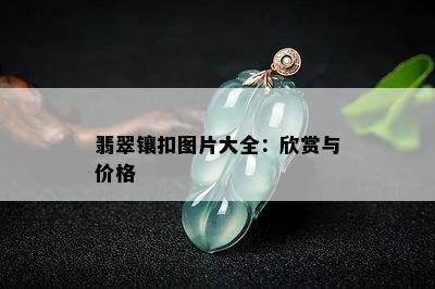 翡翠镶扣图片大全：欣赏与价格