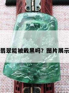 翡翠能被戴黑吗？图片展示