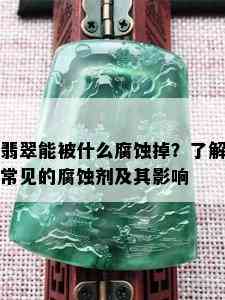 翡翠能被什么腐蚀掉？了解常见的腐蚀剂及其影响