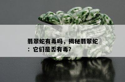 翡翠蛇有吗，揭秘翡翠蛇：它们是否有？