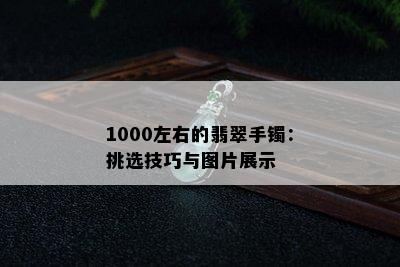 1000左右的翡翠手镯：挑选技巧与图片展示