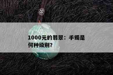 1000元的翡翠：手镯是何种级别？