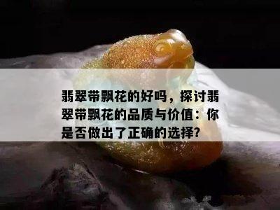 翡翠带飘花的好吗，探讨翡翠带飘花的品质与价值：你是否做出了正确的选择？