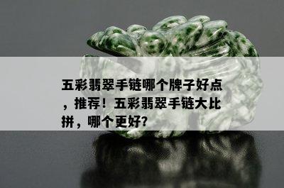 五彩翡翠手链哪个牌子好点，推荐！五彩翡翠手链大比拼，哪个更好？