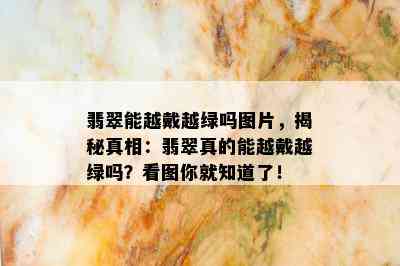 翡翠能越戴越绿吗图片，揭秘真相：翡翠真的能越戴越绿吗？看图你就知道了！