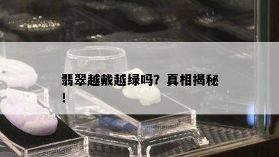 翡翠越戴越绿吗？真相揭秘！