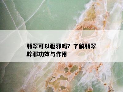 翡翠可以驱邪吗？了解翡翠辟邪功效与作用