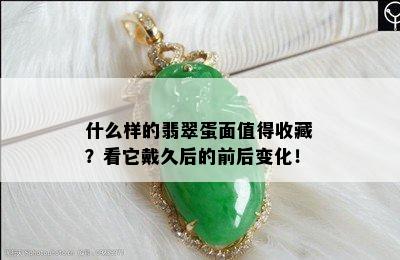 什么样的翡翠蛋面值得收藏？看它戴久后的前后变化！