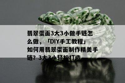 翡翠蛋面3大3小做手链怎么做，「DIY手工教程」如何用翡翠蛋面制作精美手链？3大3小轻松打造