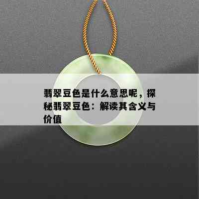 翡翠豆色是什么意思呢，探秘翡翠豆色：解读其含义与价值