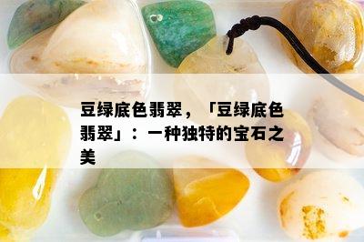 豆绿底色翡翠，「豆绿底色翡翠」：一种独特的宝石之美