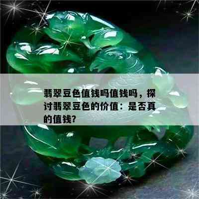 翡翠豆色值钱吗值钱吗，探讨翡翠豆色的价值：是否真的值钱？