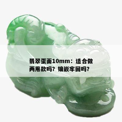 翡翠蛋面10mm：适合做两用款吗？镶嵌牢固吗？