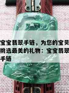 宝宝翡翠手链，为您的宝贝挑选最美的礼物：宝宝翡翠手链