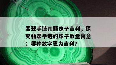 翡翠手链几颗珠子吉利，探究翡翠手链的珠子数量寓意：哪种数字更为吉利？