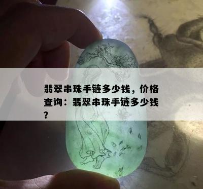 翡翠串珠手链多少钱，价格查询：翡翠串珠手链多少钱？