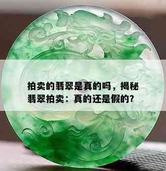 拍卖的翡翠是真的吗，揭秘翡翠拍卖：真的还是假的？