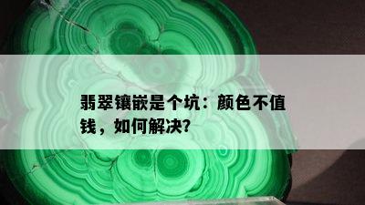 翡翠镶嵌是个坑：颜色不值钱，如何解决？