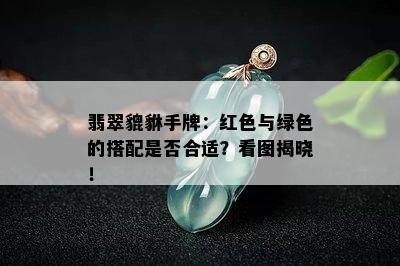 翡翠貔貅手牌：红色与绿色的搭配是否合适？看图揭晓！