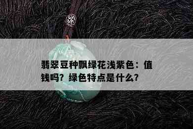 翡翠豆种飘绿花浅紫色：值钱吗？绿色特点是什么？