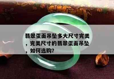 翡翠蛋面吊坠多大尺寸完美，完美尺寸的翡翠蛋面吊坠，如何选购？