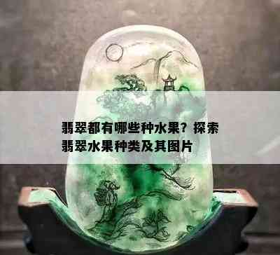 翡翠都有哪些种水果？探索翡翠水果种类及其图片