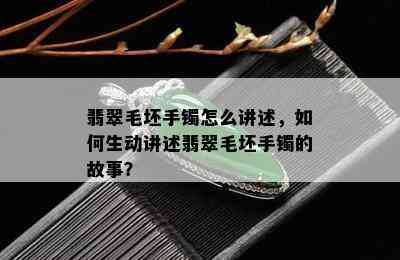 翡翠毛坯手镯怎么讲述，如何生动讲述翡翠毛坯手镯的故事？