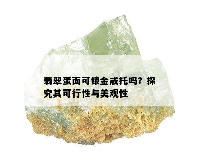 翡翠蛋面可镶金戒托吗？探究其可行性与美观性