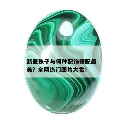 翡翠珠子与何种配饰搭配最美？全网热门图片大赏！