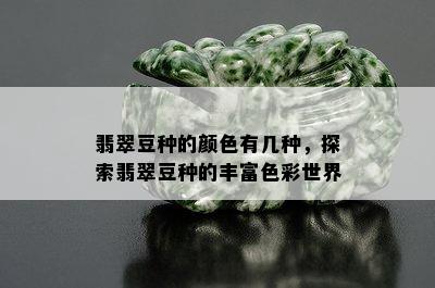 翡翠豆种的颜色有几种，探索翡翠豆种的丰富色彩世界