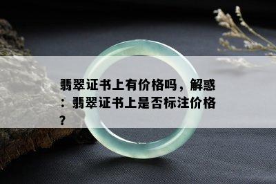 翡翠证书上有价格吗，解惑：翡翠证书上是否标注价格？