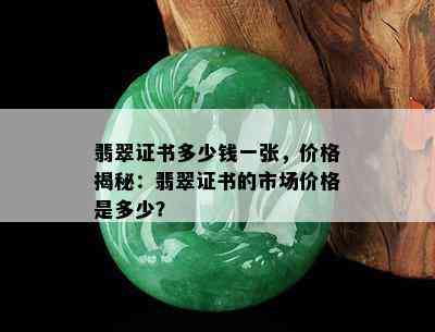 翡翠证书多少钱一张，价格揭秘：翡翠证书的市场价格是多少？