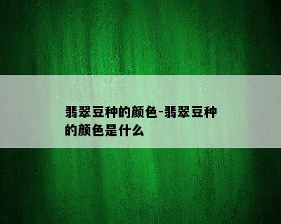 翡翠豆种的颜色-翡翠豆种的颜色是什么