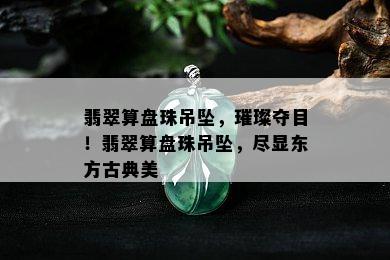 翡翠算盘珠吊坠，璀璨夺目！翡翠算盘珠吊坠，尽显东方古典美