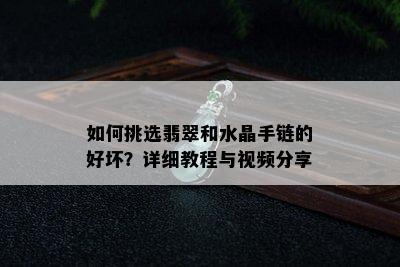 如何挑选翡翠和水晶手链的好坏？详细教程与视频分享