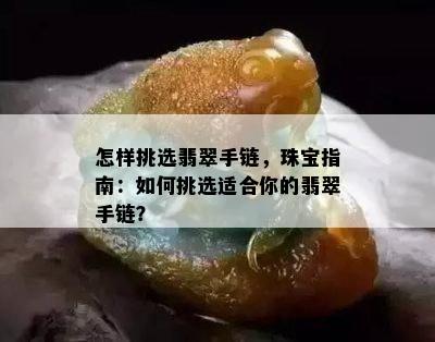 怎样挑选翡翠手链，珠宝指南：如何挑选适合你的翡翠手链？