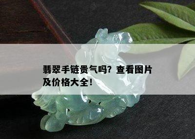 翡翠手链贵气吗？查看图片及价格大全！