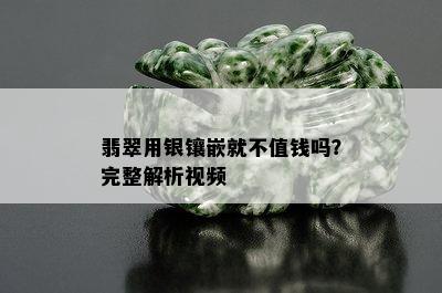 翡翠用银镶嵌就不值钱吗？完整解析视频