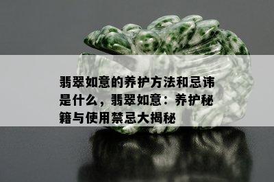 翡翠如意的养护方法和忌讳是什么，翡翠如意：养护秘籍与使用禁忌大揭秘