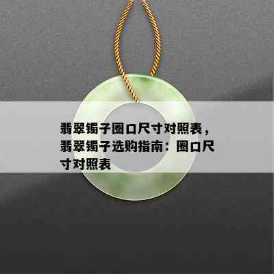 翡翠镯子圈口尺寸对照表，翡翠镯子选购指南：圈口尺寸对照表