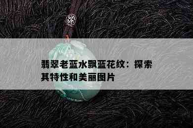 翡翠老蓝水飘蓝花纹：探索其特性和美丽图片