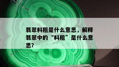 翡翠料粗是什么意思，解释翡翠中的“料粗”是什么意思？